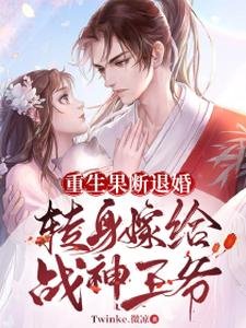 重生果断退婚，转身嫁给战神王爷